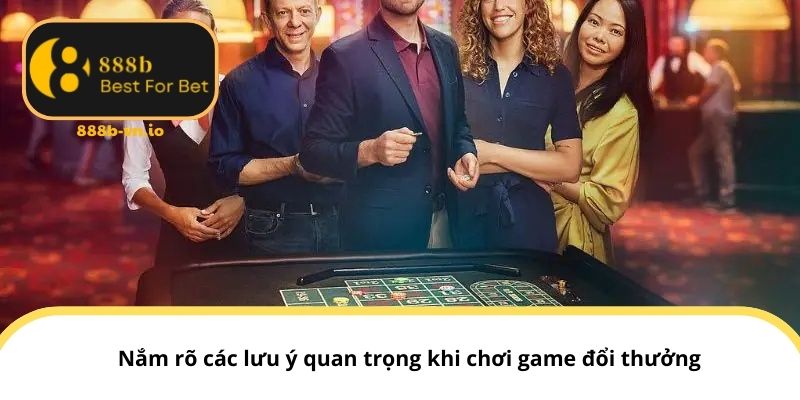 Nắm rõ các lưu ý quan trọng khi chơi game đổi thưởng